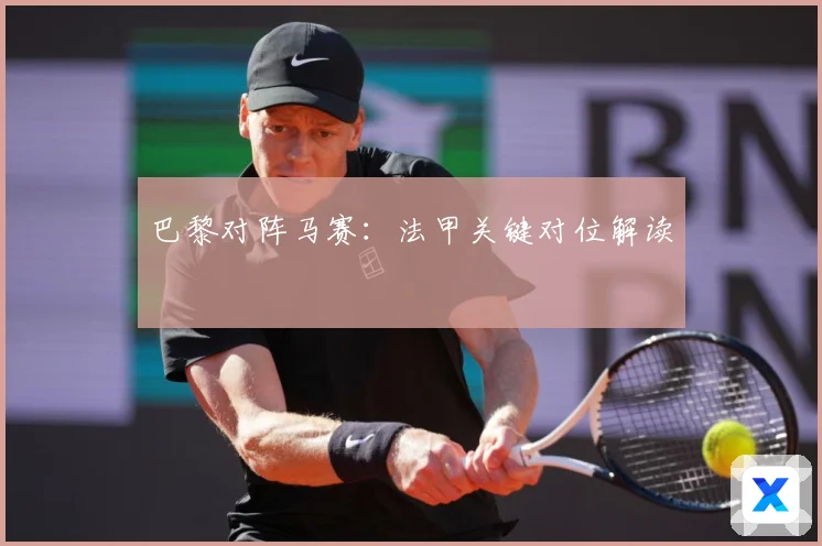 巴黎对阵马赛：法甲关键对位解读