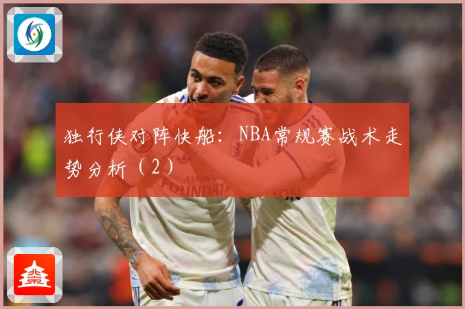 独行侠对阵快船：NBA常规赛战术走势分析（2）