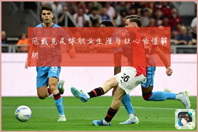 范戴克足球职业生涯与核心价值解析