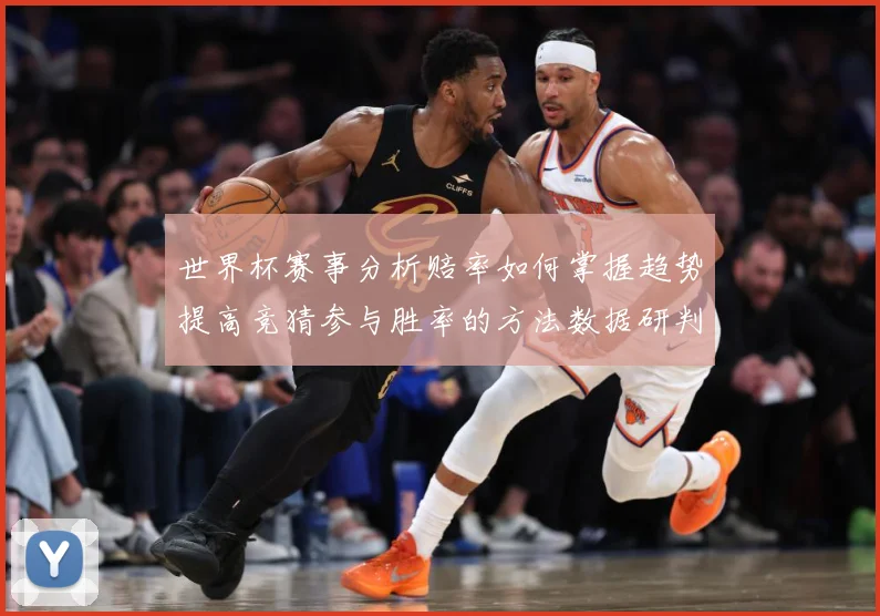 世界杯赛事分析赔率如何掌握趋势提高竞猜参与胜率的方法数据研判