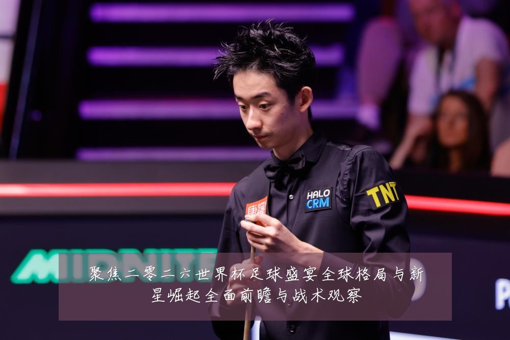 聚焦二零二六世界杯足球盛宴全球格局与新星崛起全面前瞻与战术观察