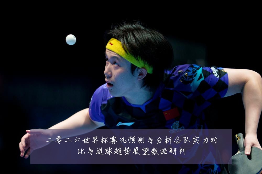 二零二六世界杯赛况预测与分析各队实力对比与进球趋势展望数据研判