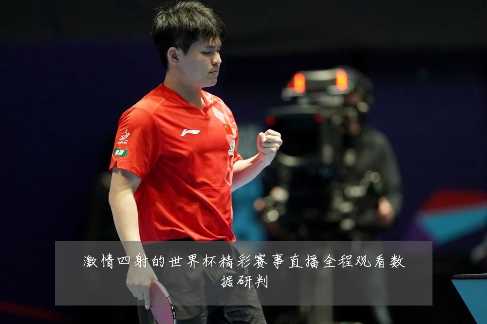 激情四射的世界杯精彩赛事直播全程观看数据研判