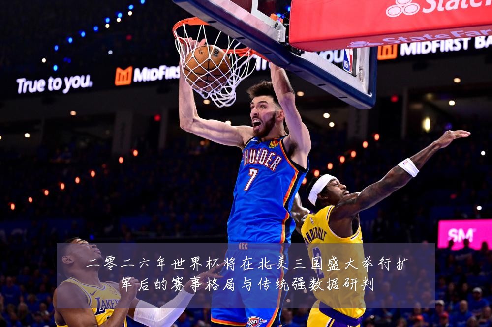 二零二六年世界杯将在北美三国盛大举行扩军后的赛事格局与传统强数据研判